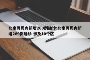 北京两周内新增269例确诊:北京两周内新增269例确诊 涉及10个区