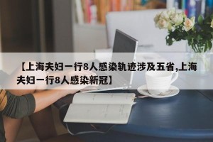 【上海夫妇一行8人感染轨迹涉及五省,上海夫妇一行8人感染新冠】