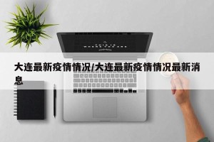 大连最新疫情情况/大连最新疫情情况最新消息