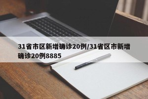 31省市区新增确诊20例/31省区市新增确诊20例8885