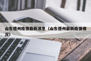 山东德州疫情最新消息（山东德州最新疫情情况）