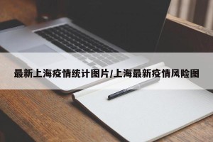 最新上海疫情统计图片/上海最新疫情风险图