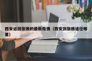 西安返回张掖的最新疫情（西安到张掖途径哪里）