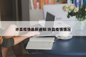 许昌疫情最新通知:许昌疫情情况