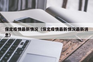 保定疫情最新情况（保定疫情最新情况最新消息）