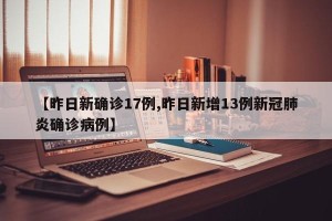 【昨日新确诊17例,昨日新增13例新冠肺炎确诊病例】
