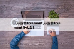 【菲亚特freemont,菲亚特freemont什么车】
