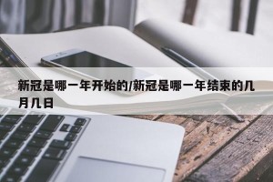 新冠是哪一年开始的/新冠是哪一年结束的几月几日