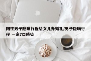 阳性男子隐瞒行程给女儿办婚礼/男子隐瞒行程 一家7口感染