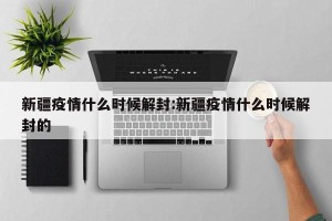新疆疫情什么时候解封:新疆疫情什么时候解封的