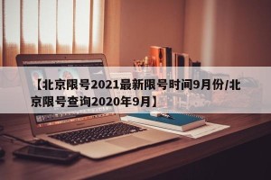 【北京限号2021最新限号时间9月份/北京限号查询2020年9月】