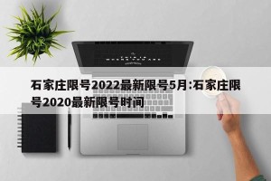 石家庄限号2022最新限号5月:石家庄限号2020最新限号时间