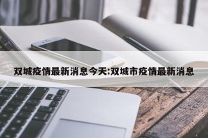 双城疫情最新消息今天:双城市疫情最新消息