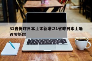 31省份昨日本土零新增:31省昨日本土确诊零新增