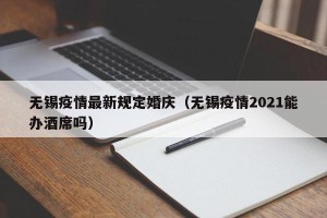 无锡疫情最新规定婚庆（无锡疫情2021能办酒席吗）