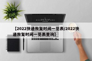 【2022快递恢复时间一览表/2022快递恢复时间一览表查询】