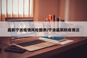 最新宁波疫情风险图表/宁波最新防疫情况