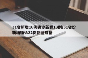 31省新增16例确诊新疆13例/31省份新增确诊22例新疆疫情