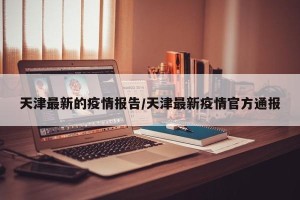 天津最新的疫情报告/天津最新疫情官方通报