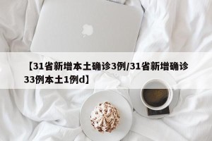 【31省新增本土确诊3例/31省新增确诊33例本土1例d】