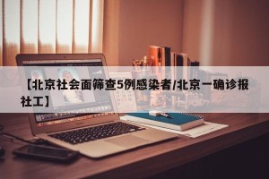 【北京社会面筛查5例感染者/北京一确诊报社工】