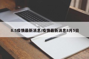 8.5疫情最新消息/疫情最新消息8月5日
