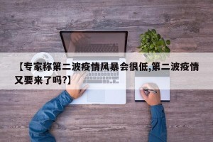 【专家称第二波疫情风暴会很低,第二波疫情又要来了吗?】