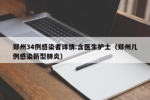 郑州34例感染者详情:含医生护士（郑州几例感染新型肺炎）